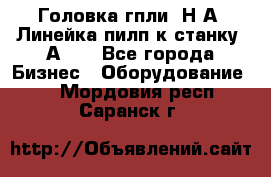 Головка гпли  Н А, Линейка пилп к станку 2А622 - Все города Бизнес » Оборудование   . Мордовия респ.,Саранск г.